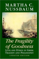 The Fragility of Goodness: Luck and Ethics in Greek Tragedy and Philosophy - Martha C. Nussbaum