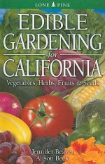 Edible Gardening for California: Vegetables, Herbs, Fruits & Seeds - Jennifer Beaver, Alison Beck