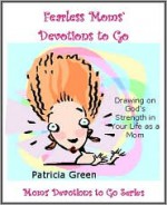 Fearless Moms' Devotions to Go: Drawing on God's Strength in Your Life as a Mom - Patricia Green