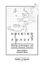 Opening Spaces: Writing Technologies and Critical Research Practices - Patricia Sullivan, James Porter