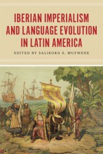 Iberian Imperialism and Language Evolution in Latin America - Salikoko S. Mufwene