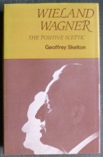 Wieland Wagner: The Positive Sceptic - Geoffrey Skelton