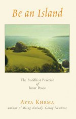 Be an Island: The Buddhist Practice of Inner Peace - Ayya Khema, Ayga Khema