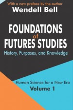 Foundations of Futures Studies: History, Purposes, and Knowledge: 1 (Human Science for a New Era): History, Purposes, and Knowledge: 1 (Human Science for a New Era) - Wendell Bell