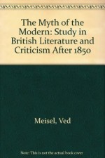 The Myth of the Modern: A Study in British Literature and Criticism After 1850 - Perry Meisel