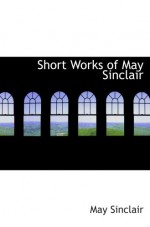 Short Works of May Sinclair - May Sinclair