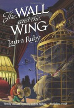 The Wall and the Wing - Laura Ruby