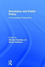 Devolution and Public Policy: A Comparative Perspective - Michael Keating, Nicola Mcewen