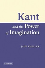 Kant and the Power of Imagination - Jane Kneller