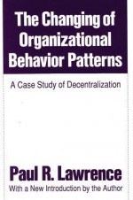 The Changing of Organizational Behavior Patterns: A Case Study of Decentralization - Paul R. Lawrence, Robert T. Golembiewski