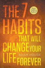 The 7 Habits That Will Change Your Life Forever - Adam Houge