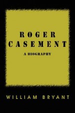 Roger Casement: A Biography - William Bryant