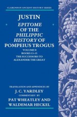 Justin: Epitome of the Philippic History of Pompeius Trogus: Volume II: Books 13-15: The Successors to Alexander the Great - John Yardley, Marcus Junianus Justinus