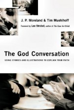 The God Conversation: Using Stories and Illustrations to Explain Your Faith - J.P. Moreland