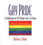 Gay Pride: A Celebration of All Things Gay and Lesbian: A Celebration Of All Things Gay And Lesbian - William J. Mann