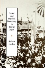 Labor and Imperial Democracy in Prewar Japan - Andrew Gordon