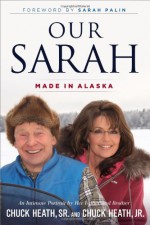 Our Sarah: Made in Alaska - Chuck Heath Sr., Chuck Heath Jr., Sarah Palin