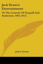 Jack Drum's Entertainment: Or the Comedy of Pasquill and Katherine, 1601 (1912) - John S. Farmer