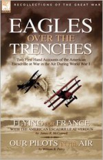 Eagles Over the Trenches: Two First Hand Accounts of the American Escadrille at War in the Air During World War 1-Flying for France: With the American Escadrille at Verdun and Our Pilots in the Air - James R. McConnell