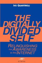 The Digitally Divided Self: Relinquishing our Awareness to the Internet - David Carr, Moreno Confalone, Ivo Quartiroli