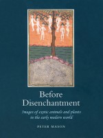 Before Disenchantment: Images of Exotic Animals and Plants in the Early Modern World - Peter Mason