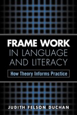 Frame Work in Language and Literacy: How Theory Informs Practice - Judith Felson Duchan