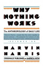 Why Nothing Works: The Anthropology of Daily Life - Marvin Harris