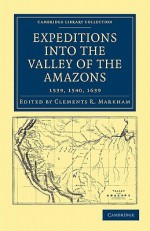 Expeditions Into the Valley of the Amazons, 1539, 1540, 1639 - Clements Robert Markham