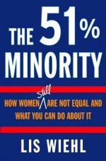 The 51% Minority: How Women Still Are Not Equal and What You Can Do About It - Lis Wiehl