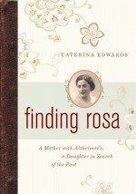 Finding Rosa: A Mother with Alzheimer's, a Daughter in Search of the Past - Caterina Edwards