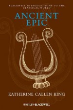 Ancient Epic (Blackwell Introductions to the Classical World) - Katherine Callen King