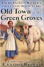 Old Town in the Green Groves: Laura Ingalls Wilder's Lost Little House Years - Cynthia Rylant, Jim LaMarche