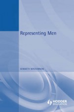 Representing Men: Maleness and Masculinity in the Media - Kenneth MacKinnon