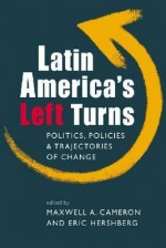 Latin America's Left Turns: Politics, Policies, and Trajectories of Change - Maxwell A. Cameron, Eric Hershberg