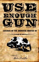 Use Enough Gun (Legends of the Monster Hunter) - Joshua Reynolds, Miles Boothe, Brian P. Easton