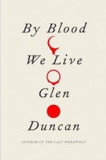 By Blood We Live - Glen Duncan