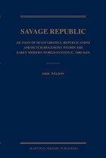 The Savage Republic: De Indis of Hugo Grotius, Republicanism and Dutch Hegemony Within the Early Modern World-System (c. 1600-1619) - Eric Wilson