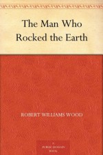 The Man Who Rocked the Earth - Robert Williams Wood, Arthur Cheney Train