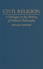 Civil Religion: A Dialogue in the History of Political Philosophy - Ronald S. Beiner