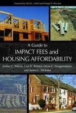 A Guide to Impact Fees and Housing Affordability - Arthur Chris Nelson, Julian Conrad Juergensmeyer, Liza K. Bowles, Julian C. Juergensmeyer, James C. Nicholas, Craig Anthony Arnold, Dwight Merriam