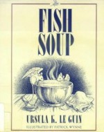 Fish Soup - Ursula K. Le Guin, Patrick Wynne