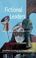 Fictional Leaders: Heroes, Villans and Absent Friends - Jonathan Gosling, Peter Villiers