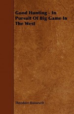 Good Hunting - In Pursuit of Big Game in the West - Theodore Roosevelt