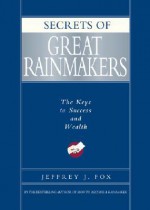 Secrets of Great Rainmakers: The Keys to Success and Wealth - Jeffrey J. Fox