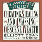 Lawyer's Guide to Cheating, Stealing, and Amassing Obscene Wealth: An Impolite Brief on the Legal Profession - Elliott Egan, Jerry O'Brien