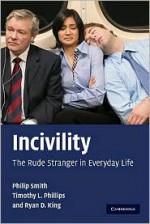 Incivility: The Rude Stranger in Everyday Life - Philip Smith, Timothy L. Phillips, Ryan D. King