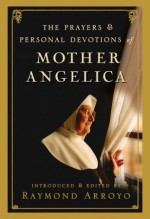 The Prayers and Personal Devotions of Mother Angelica - Raymond Arroyo