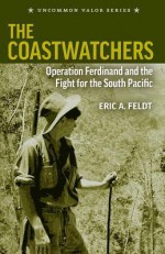 The Coastwatchers: Operation Ferdinand and the Fight for the South Pacific - Eric a Feldt, Steve W Chadde