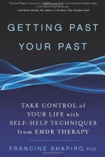 Getting Past Your Past: Take Control of Your Life with Self-Help Techniques from EMDR Therapy - Francine Shapiro