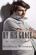 By His Grace (the Morgan Brothers Book 1) - Kathleen Wiseman